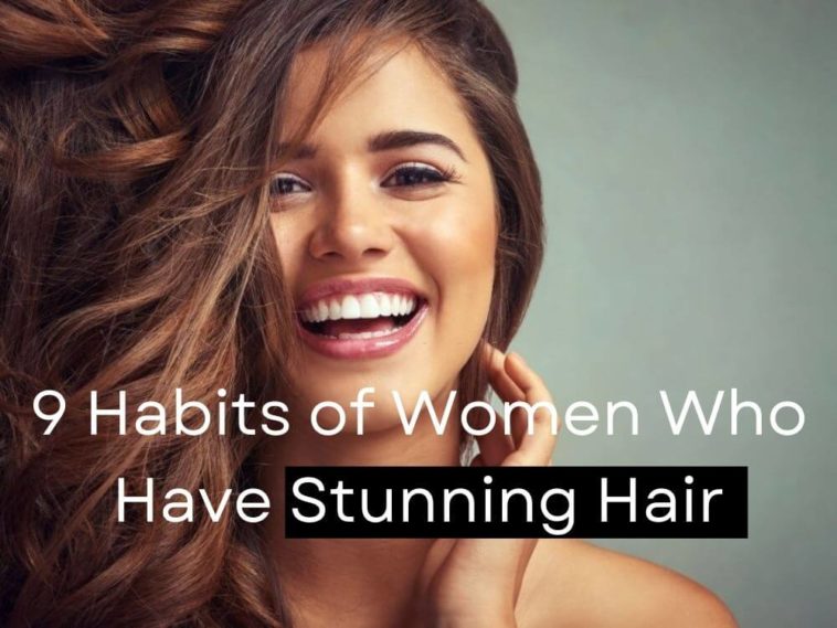9 Habits of Women Who Have Stunning Hair