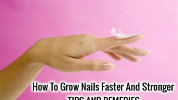 grow your nails faster and stronger - tips and remedies